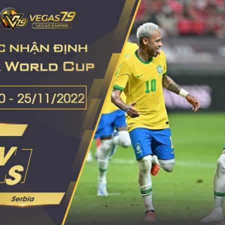 Soi kèo VCK World Cup 2022 : Brazil vs Serbia 02h00 ngày 25/11/2022