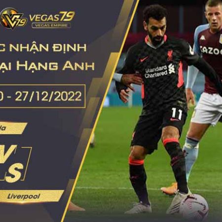 Soi kèo Ngoại Hạng Anh : Aston Villa vs Liverpool lúc 00h30 ngày 27/12/2022